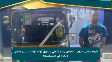 تنويه عاجل اليوم.. القبض رسميًا على سائق توك توك بالسير عكس الاتجاه في الإسكندرية